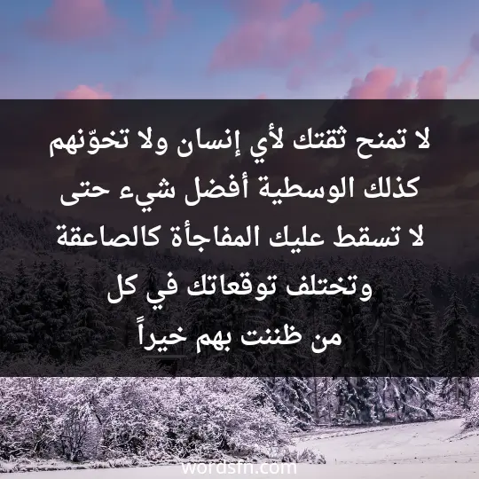 لا تمنح ثقتك لأي إنسان، ولا تخوّنهم كذلك. الوسطية أفضل شيء، حتى لا تسقط عليك المفاجأة كالصاعقة، وتختلف توقعاتك في كل من ظننت بهم خيراً