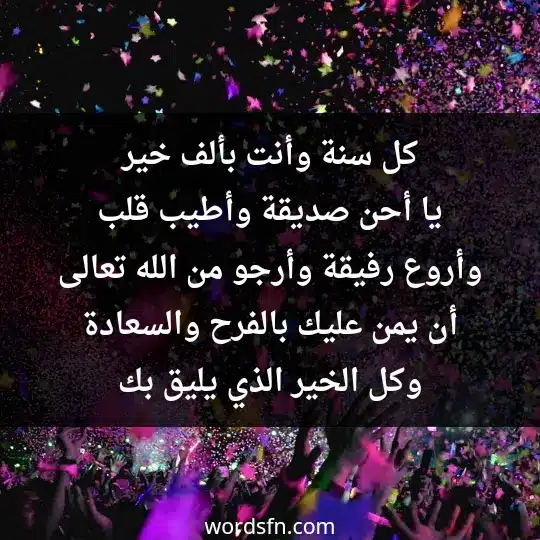 كل سنة وأنت بألف خير يا أحن صديقة وأطيب قلب وأروع رفيقة. وأرجو من الله تعالى أن يمن عليك بالفرح والسعادة وكل الخير الذي يليق بك - فن العبارات كل سنة وأنت بألف خير يا أحن صديقة وأطيب قلب وأروع رفيقة. وأرجو من الله تعالى أن يمن عليك بالفرح والسعادة وكل الخير الذي يليق بك