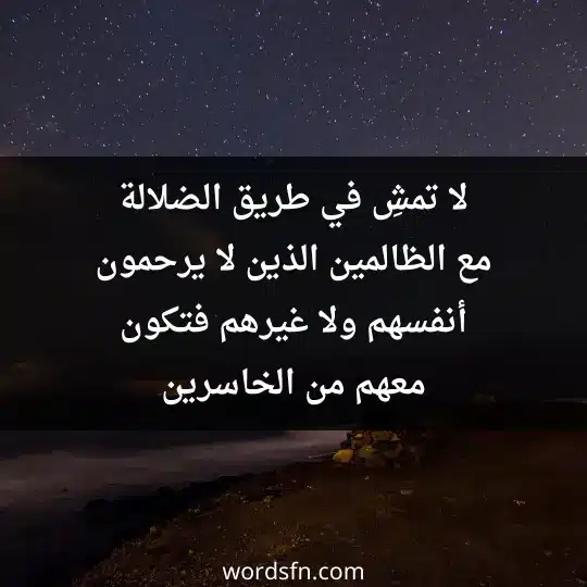 لا تمشِ في طريق الضلالة مع الظالمين الذين لا يرحمون أنفسهم ولا غيرهم فتكون معهم من الخاسرين