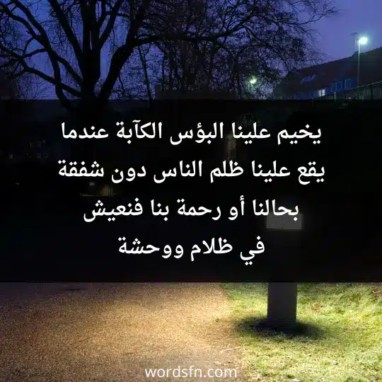 يخيم علينا البؤس الكآبة عندما يقع علينا ظلم الناس دون شفقة بحالنا أو رحمة بنا فنعيش في ظلام ووحشة