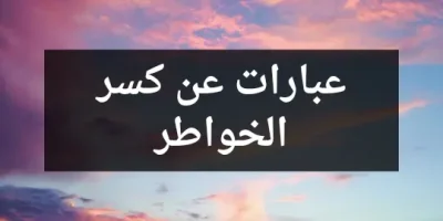 عبارات عن كسر الخواطر