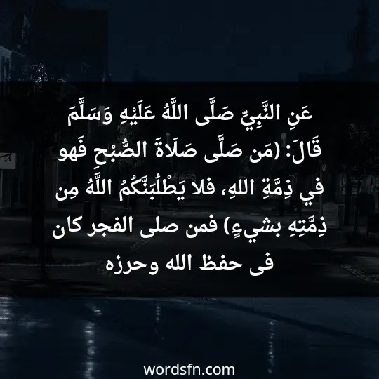 عَنِ النَّبِيِّ صَلَّى اللَّهُ عَلَيْهِ وَسَلَّمَ قَالَ: (مَن صَلَّى صَلَاةَ الصُّبْحِ فَهو في ذِمَّةِ اللهِ، فلا يَطْلُبَنَّكُمُ اللَّهُ مِن ذِمَّتِهِ بشيءٍ) فمن صلى الفجر كان فى حفظ الله وحرزه - فن العبارات عَنِ النَّبِيِّ صَلَّى اللَّهُ عَلَيْهِ وَسَلَّمَ قَالَ: (مَن صَلَّى صَلَاةَ الصُّبْحِ فَهو في ذِمَّةِ اللهِ، فلا يَطْلُبَنَّكُمُ اللَّهُ مِن ذِمَّتِهِ بشيءٍ) فمن صلى الفجر كان فى حفظ الله وحرزه