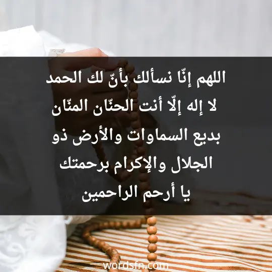 اللهم إنّا نسألك بأنّ لك الحمد، لا إله إلّا أنت الحنّان المنّان بديع السماوات والأرض ذو الجلال والإكرام برحمتك يا أرحم الراحمين