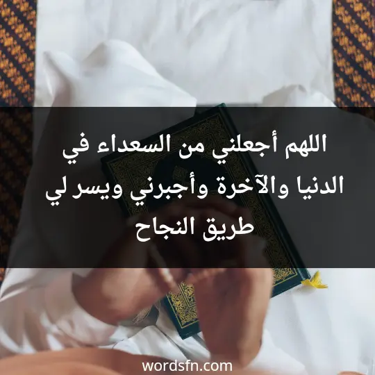 اللهم أجعلني من السعداء في الدنيا والآخرة وأجبرني ويسر لي طريق النجاح