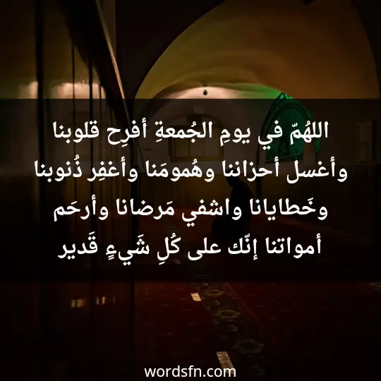 اللهُمّ في يومِ الجُمعةِ أفرِح قلوبنا، وأغسل أحزاننا وهُمومَنا، وأغفِر ذُنوبنا وخَطايانا، واشفي مَرضانا، وأرحَم أمواتنا إنّك على كُلِ شَيءٍ قَدير