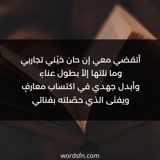 أتقضي معي إن حان حَيْني تجاربي وما نلتها إلاّ بطول عناءِ وأبدل جهدي في اكتساب معارفٍ ويفنَى الذي حصّلته بفنائي