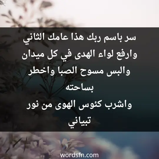 سر باسم ربك هذا عامك الثاني وارفع لواء الهدى في كل ميدان والبس مسوح الصبا واخطر بساحته واشرب كئوس الهوى من نور تبياني