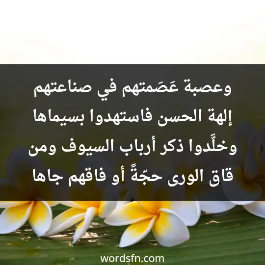 وعصبة عَصَمتهم في صناعتهم إلهة الحسن فاستهدوا بسيماها وخلَّدوا ذكر أرباب السيوف ومن قاق الورى حجّةً أو فاقهم جاها