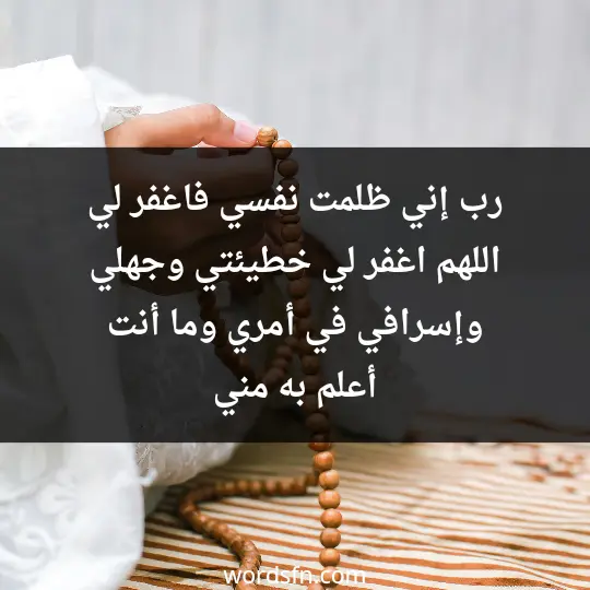 رب إني ظلمت نفسي فاغفر لي، اللهم اغفر لي خطيئتي وجهلي، وإسرافي في أمري، وما أنت أعلم به مني