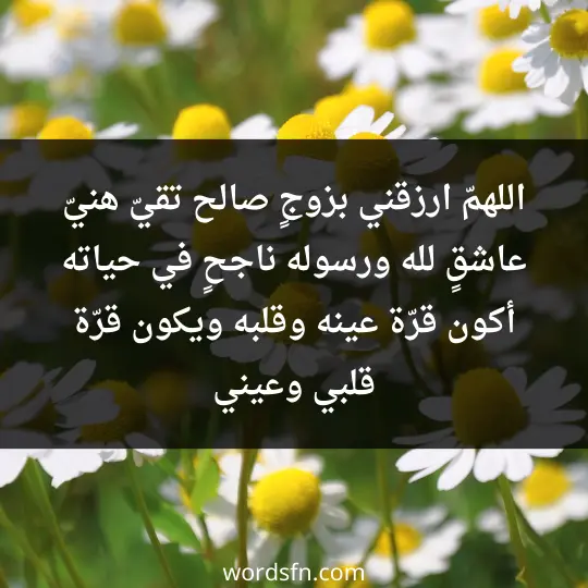 اللهمّ ارزقني بزوجٍ صالح، تقيّ، هنيّ، عاشقٍ لله ورسوله، ناجحٍ في حياته، أكون قرّة عينه وقلبه، ويكون قرّة قلبي وعيني