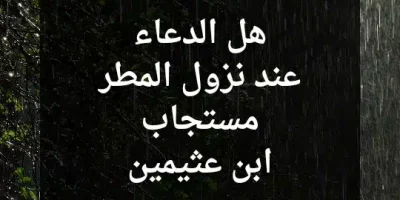 هل الدعاء عند نزول المطر مستجاب ابن عثيمين