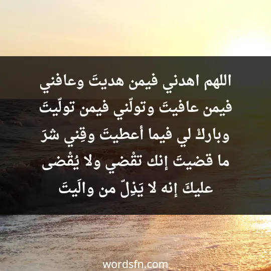 اللهم اهدني فيمن هديتَ وعافني فيمن عافيتَ وتولّني فيمن تولّيتَ وباركْ لي فيما أعطيتَ وقِني شرَ ما قضيتَ إنك تقْضي ولا يُقْضى عليكَ إنه لا يَذِلّ من والَيتَ