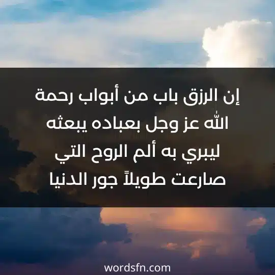 إن الرزق باب من أبواب رحمة الله عز وجل بعباده يبعثه ليبري به ألم الروح التي صارعت طويلاً جور الدنيا