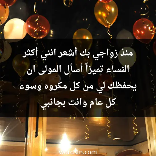 منذ زواجي بك ،أشعر انني أكثر النساء تميزاً. أسأل المولى ان يحفظك لي من كل مكروه وسوء، كل عام وانت بجانبي