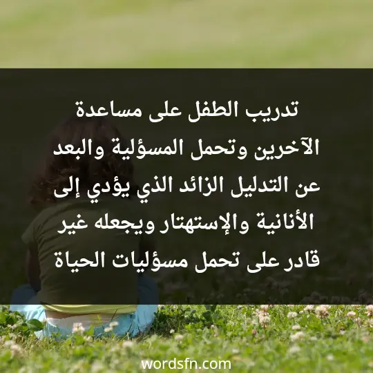 تدريب الطفل على مساعدة الآخرين وتحمل المسؤلية والبعد عن التدليل الزائد. الذي يؤدي إلى الأنانية والإستهتار ويجعله غير قادر على تحمل مسؤليات الحياة