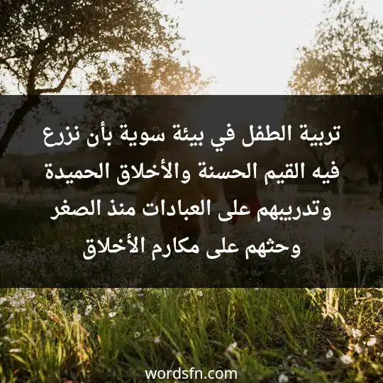 تربية الطفل في بيئة سوية بأن نزرع فيه القيم الحسنة. والأخلاق الحميدة وتدريبهم على العبادات منذ الصغر وحثهم على مكارم الأخلاق