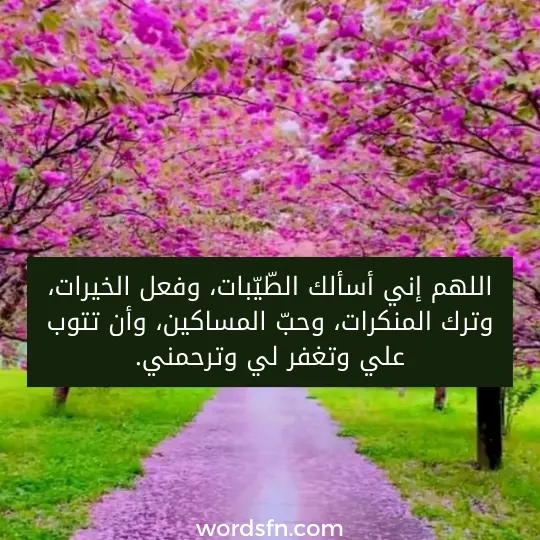 للهم إني أسألك الطّيّبات، وفعل الخيرات، وترك المنكرات، وحبّ المساكين، وأن تتوب علي وتغفر لي وترحمني.