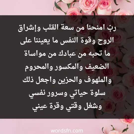 ربّ امنحنا من سعة القلب، وإشراق الروح، وقوة النفس ما يعيننا على ما تحبه من عبادك؛ من مواساة الضعيف والمكسور والمحروم والملهوف والحزين، واجعل ذلك سلوة حياتي، وسرور نفسي، وشغل وقتي، وقرة عيني