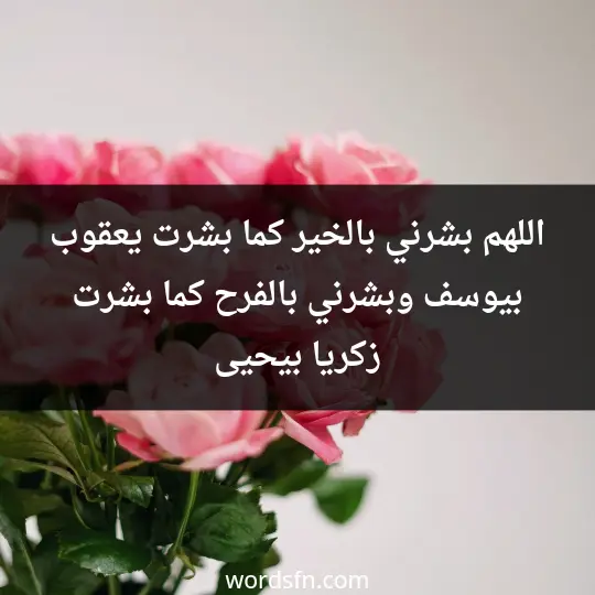 اللهم بشرني بالخير. كما بشرت يعقوب بيوسف. وبشرني بالفرح كما بشرت زكريا بيحيى.