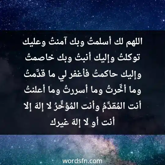 اللهم لك أسلمتُ وبك آمنتُ وعليك توكلتُ وإليك أنبتُ وبك خاصمتُ وإليك حاكمتُ، فأغفر لي ما قدَّمتُ وما أخَّرتُ وما أسررتُ وما أعلنتُ أنت المُقدِّمُ وأنت المُؤخِّرُ لا إلهَ إلا أنت أو لا إلهَ غيرك