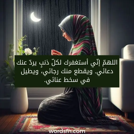 اللهمّ إنّي أستغفرك لكلّ ذنبٍ يردّ عنك دعائي. ويقطع منك رجائي، ويطيل في سخط عنائي.