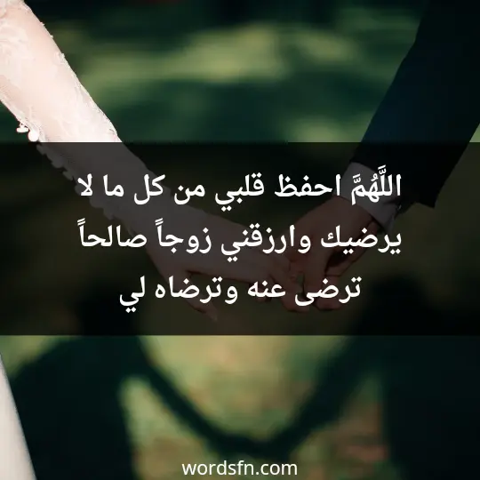 اللَّهُمَّ احفظ قلبي من كل ما لا يرضيك، وارزقني زوجاً صالحاً ترضى عنه وترضاه لي