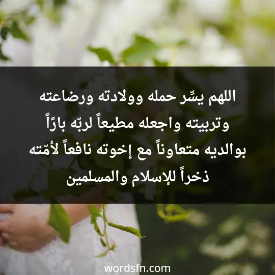 اللهم يسِّر حمله، وولادته، ورضاعته، وتربيته، واجعله مطيعاً لربّه، بارًاً بوالديه، متعاوناً مع إخوته، نافعاً لأمّته، ذخراً للإسلام والمسلمين