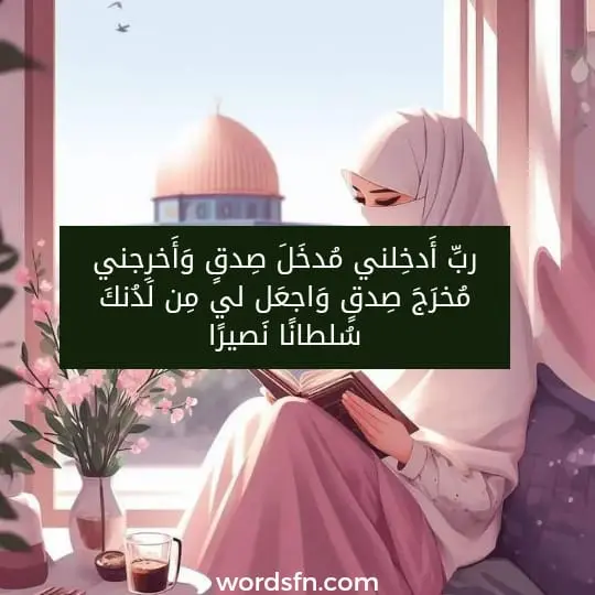 ربِّ أَدخِلني مُدخَلَ صِدقٍ وَأَخرِجني مُخرَجَ صِدقٍ وَاجعَل لي مِن لَدُنكَ سُلطانًا نَصيرًا).