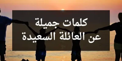 كلمات جميلة عن العائلة السعيدة