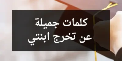 كلمات جميلة عن تخرج ابنتي