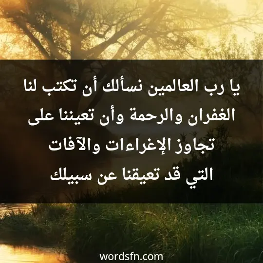 يا رب العالمين.. نسألك أن تكتب لنا الغفران والرحمة، وأن تعيننا على تجاوز الإغراءات والآفات التي قد تعيقنا عن سبيلك. - فن العبارات يا رب العالمين.. نسألك أن تكتب لنا الغفران والرحمة، وأن تعيننا على تجاوز الإغراءات والآفات التي قد تعيقنا عن سبيلك.