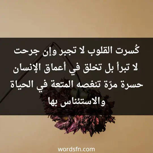 كُسرت القلوب لا تجبر وإن جرحت لا تبرأ بل تخلق في أعماق الإنسان حسرة مرّة تنغصه المتعة في الحياة والاستئناس بها - فن العبارات كُسرت القلوب لا تجبر وإن جرحت لا تبرأ بل تخلق في أعماق الإنسان حسرة مرّة تنغصه المتعة في الحياة والاستئناس بها