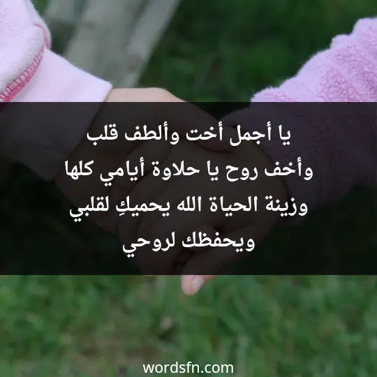 يا أجمل أخت، وألطف قلب، وأخف روح، يا حلاوة أيامي كلها وزينة الحياة، الله يحميكِ لقلبي ويحفظك لروحي