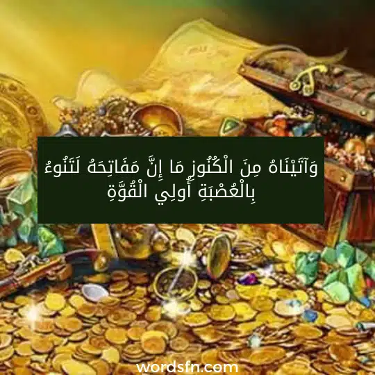 وَآتَيْنَاهُ مِنَ الْكُنُوزِ مَا إِنَّ مَفَاتِحَهُ لَتَنُوءُ بِالْعُصْبَةِ أُولِي الْقُوَّةِ