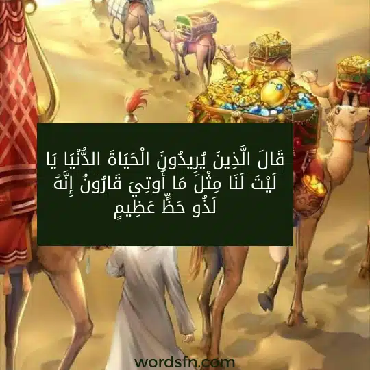 قَالَ الَّذِينَ يُرِيدُونَ الْحَيَاةَ الدُّنْيَا يَا لَيْتَ لَنَا مِثْلَ مَا أُوتِيَ قَارُونُ إِنَّهُ لَذُو حَظٍّ عَظِيمٍ *