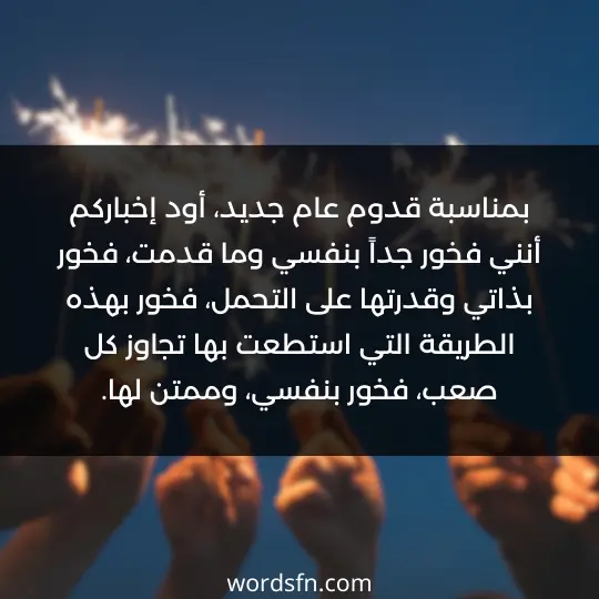 بمناسبة قدوم عام جديد، أود إخباركم أنني فخور جداً بنفسي وما قدمت، فخور بذاتي وقدرتها على التحمل، فخور بهذه الطريقة التي استطعت بها تجاوز كل صعب، فخور بنفسي، وممتن لها.