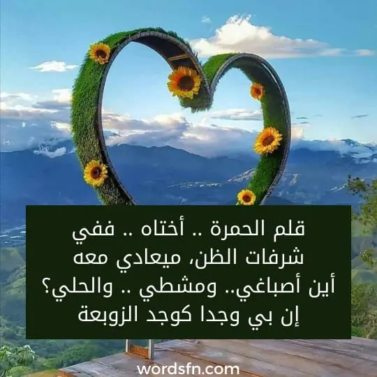 قلم الحمرة .. أختاه .. ففي شرفات الظن، ميعادي معه أين أصباغي.. ومشطي .. والحلي؟ إن بي وجدا كوجد الزوبعة - فن العبارات قلم الحمرة .. أختاه .. ففي شرفات الظن، ميعادي معه أين أصباغي.. ومشطي .. والحلي؟ إن بي وجدا كوجد الزوبعة