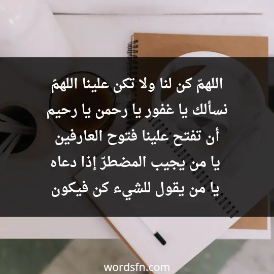 اللهمّ كن لنا ولا تكن علينا، اللهمّ نسألك يا غفور، يا رحمن، يا رحيم أن تفتح علينا فتوح العارفين، يا من يجيب المضطرّ إذا دعاه. يا من يقول للشيء كن فيكون