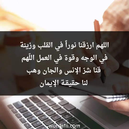 اللهم ارزقنا نوراً في القلب، وزينة في الوجه، وقوة في العمل، اللّهم قنا شرّ الإنس والجان، وهب لنا حقيقـة الإيمان