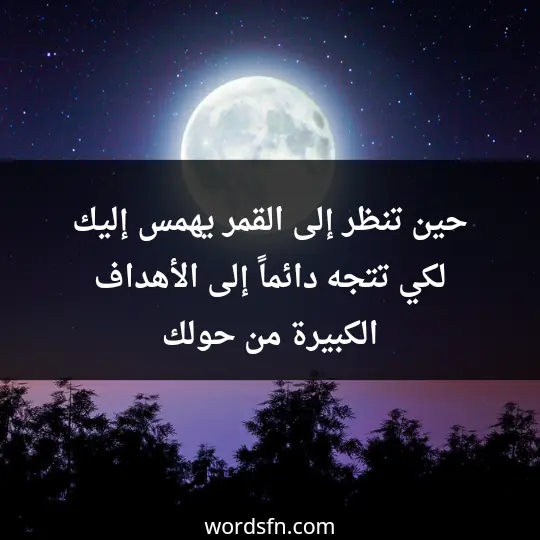 حين تنظر إلى القمر يهمس إليك لكي تتجه دائماً إلى الأهداف الكبيرة من حولك