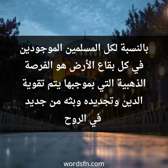 بالنسبة لكل المسلمين الموجودين في كل بقاع الأرض هو الفرصة الذهبية. التي بموجبها يتم تقوية الدين وتجديده وبثه من جديد في الروح