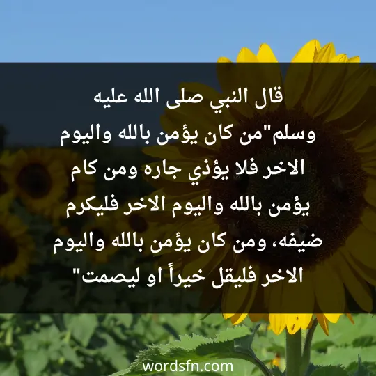 قال النبي صلى الله عليه وسلم"من كان يؤمن بالله واليوم الاخر فلا يؤذي جاره ،ومن كام يؤمن بالله واليوم الاخر فليكرم ضيفه، ومن كان يؤمن بالله واليوم الاخر فليقل خيراً او ليصمت