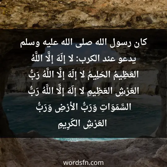 كان رسول الله -صلى الله عليه وسلم- يدعو عند الكرب: (لا إلَهَ إلَّا اللَّهُ العَظِيمُ الحَلِيمُ، لا إلَهَ إلَّا اللَّهُ رَبُّ العَرْشِ العَظِيمِ، لا إلَهَ إلَّا اللَّهُ رَبُّ السَّمَوَاتِ وَرَبُّ الأرْضِ وَرَبُّ العَرْشِ الكَرِيمِ