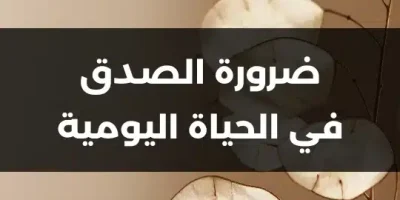 ضرورة الصدق في الحياة اليومية