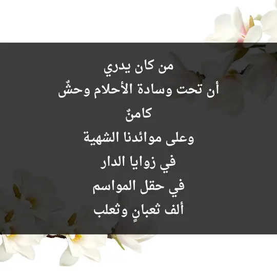من كان يدري أن تحت وسادة الأحلام وحشٌ كامنٌ وعلى موائدنا الشهية في زوايا الدار في حقل المواسم ألف ثعبانٍ وثعلب - فن العبارات من كان يدري أن تحت وسادة الأحلام وحشٌ كامنٌ وعلى موائدنا الشهية في زوايا الدار في حقل المواسم ألف ثعبانٍ وثعلب
