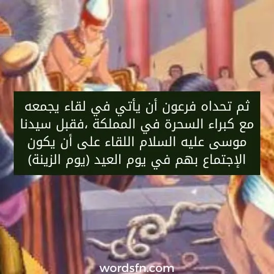 م تحداه فرعون أن يأتي في لقاء يجمعه مع كبراء السحرة في المملكة ،فقبل سيدنا موسى عليه السلام اللقاء على أن يكون الإجتماع بهم في يوم العيد (يوم الزينة)،
