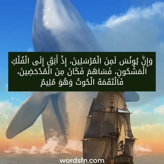 وَإِنَّ يُونُسَ لَمِنَ الْمُرْسَلِينَ، إِذْ أَبَقَ إِلَى الْفُلْكِ الْمَشْحُونِ، فَسَاهَمَ فَكَانَ مِنَ الْمُدْحَضِينَ، فَالْتَقَمَهُ الْحُوتُ وَهُوَ مُلِيمٌ