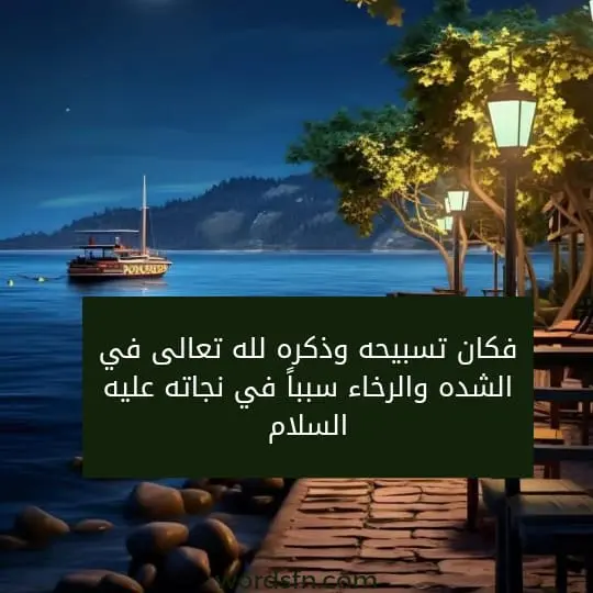 فكان تسبيحه وذكره لله تعالى في الشده والرخاء سبباً في نجاته عليه السلام.