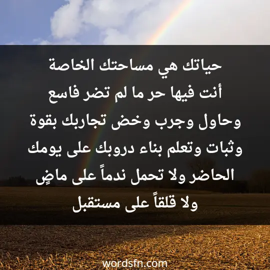 حياتك هي مساحتك الخاصة، أنت فيها حر ما لم تضر، فاسع وحاول، وجرب، وخض تجاربك بقوة وثبات. وتعلم بناء دروبك على يومك الحاضر ولا تحمل ندماً على ماضٍ ولا قلقاً على مستقبل