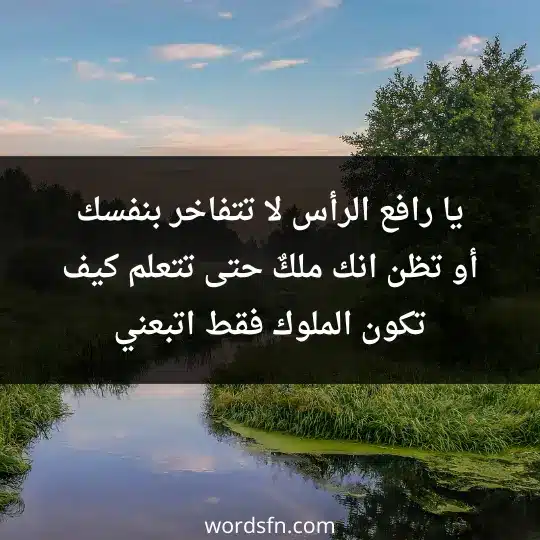 يا رافع الرأس لا تتفاخر بنفسك أو تظن انك ملكٌ ، حتى تتعلم كيف تكون الملوك فقط اتبعني - فن العبارات يا رافع الرأس لا تتفاخر بنفسك أو تظن انك ملكٌ ، حتى تتعلم كيف تكون الملوك فقط اتبعني